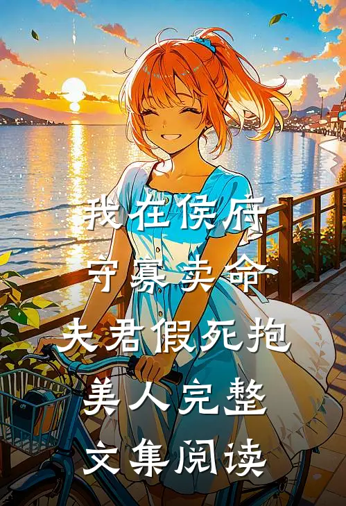 我在侯府守寡卖命，夫君假死抱美人完整文集阅读