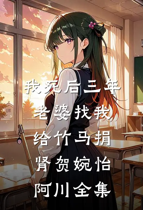 我死后三年，老婆找我给竹马捐肾贺婉怡阿川 全集