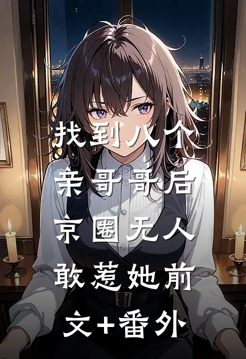 找到八个亲哥哥后，京圈无人敢惹她前文+番外