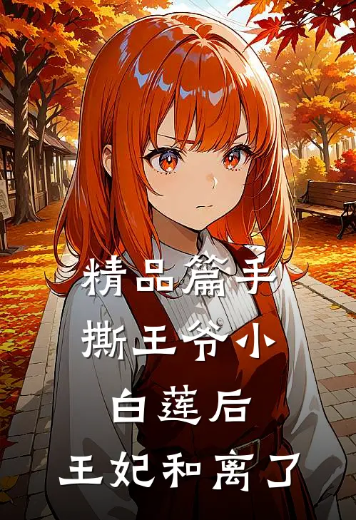 精品篇手撕王爷小白莲后，王妃和离了