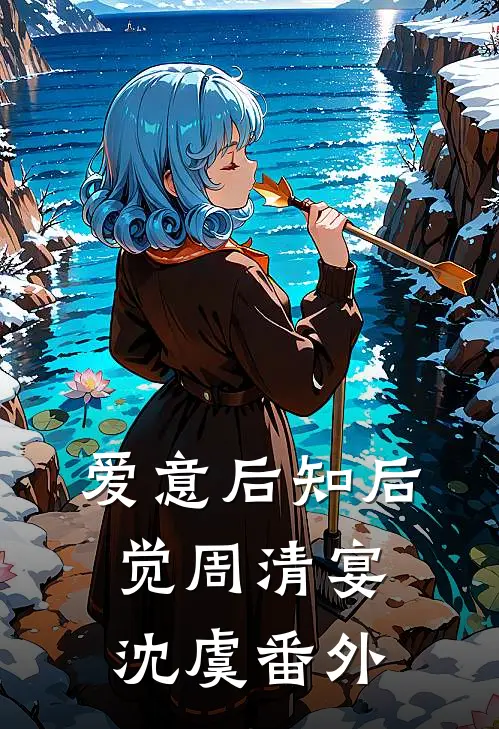 爱意后知后觉周清宴沈虞 番外