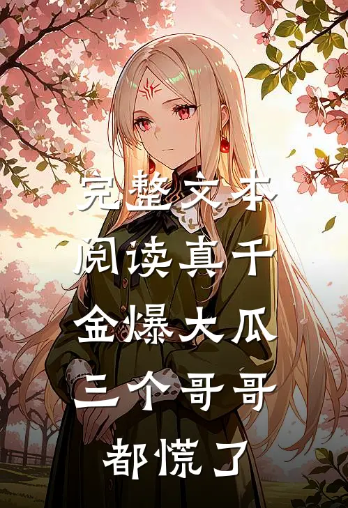 完整文本阅读真千金爆大瓜，三个哥哥都慌了