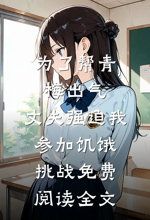 为了帮青梅出气，丈夫强迫我参加饥饿挑战免费阅读全文