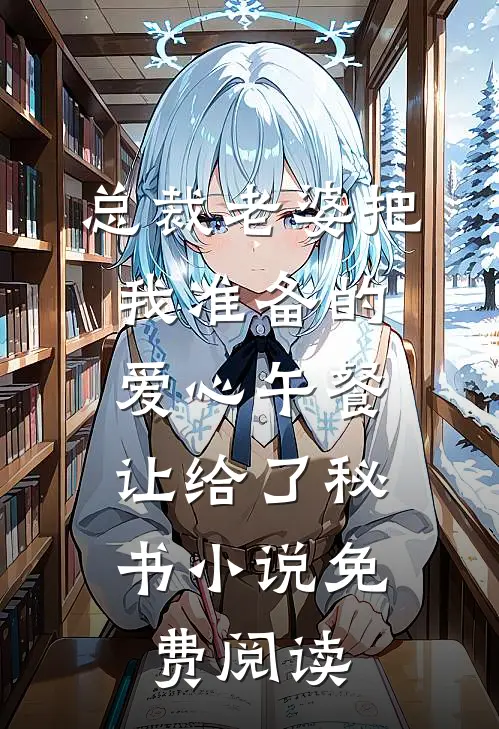 总裁老婆把我准备的爱心午餐，让给了秘书小说免费阅读