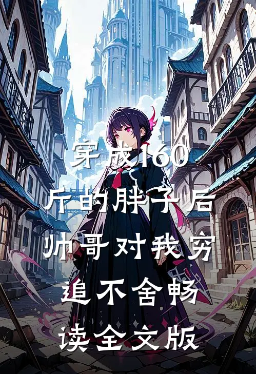 穿成160斤的胖子后，帅哥对我穷追不舍畅读全文版