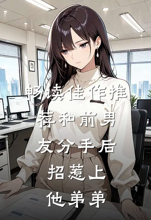 畅读佳作推荐和前男友分手后，招惹上他弟弟