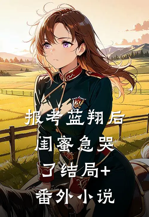 报考蓝翔后，闺蜜急哭了结局+番外小说