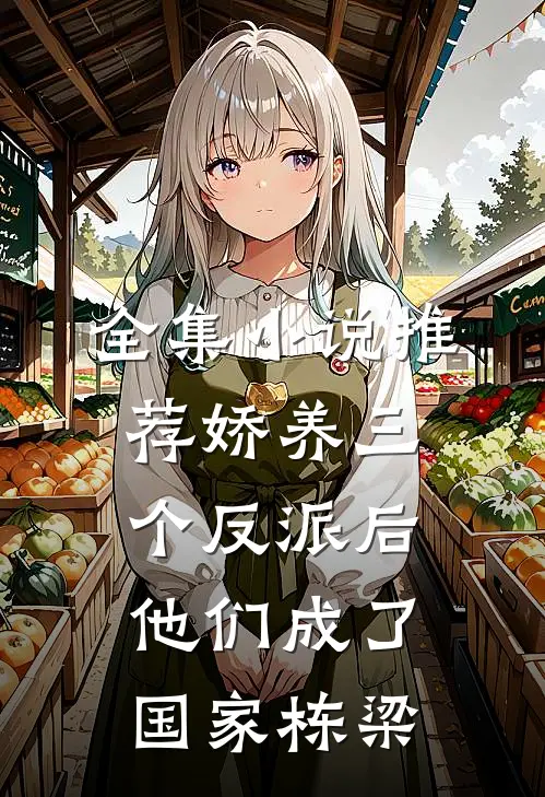 全集小说推荐娇养三个反派后，他们成了国家栋梁