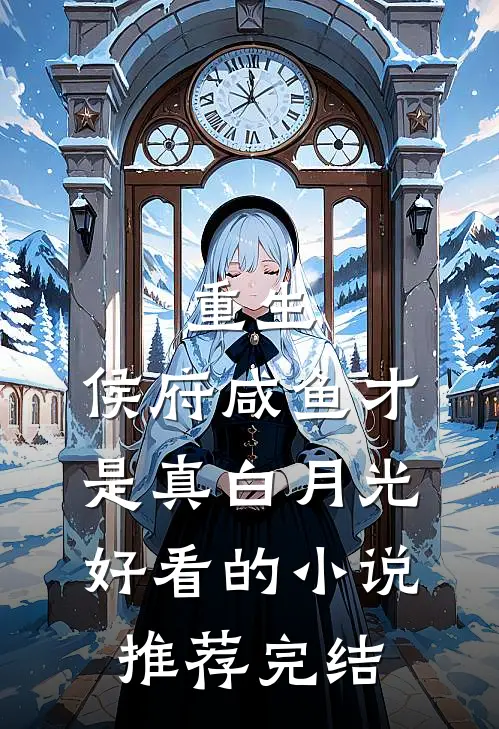 重生：侯府咸鱼才是真白月光好看的小说推荐完结