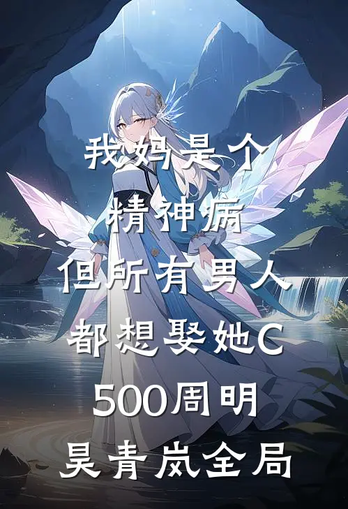 我妈是个精神病，但所有男人都想娶她C500周明昊青岚全局
