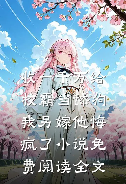 收一千万给校霸当舔狗，我另嫁他悔疯了小说免费阅读全文