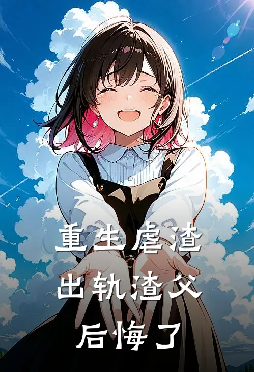 重生虐渣，出轨渣父后悔了