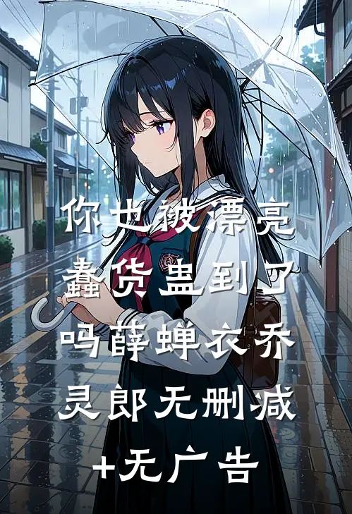 你也被漂亮蠢货蛊到了吗薛蝉衣乔灵郎无删减+无广告