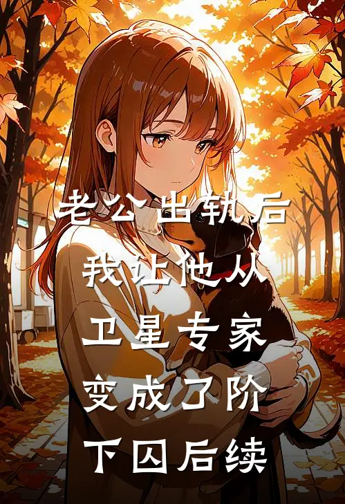 老公出轨后，我让他从卫星专家变成了阶下囚后续