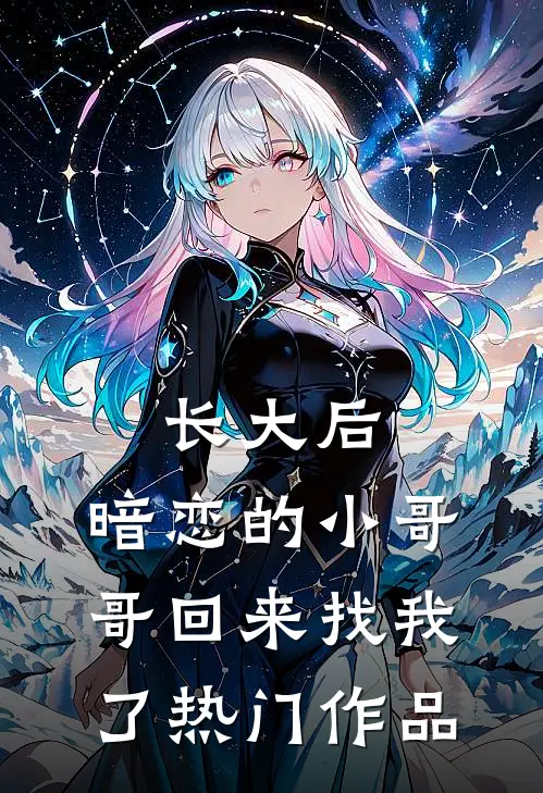 长大后，暗恋的小哥哥回来找我了热门作品
