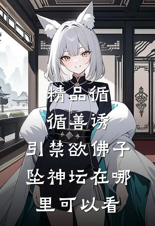 精品循循善诱,引禁欲佛子坠神坛在哪里可以看