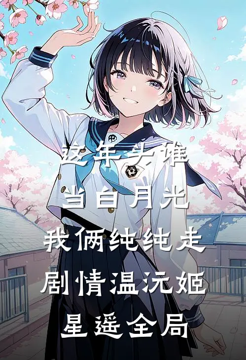 这年头谁当白月光，我俩纯纯走剧情温沅姬星遥全局