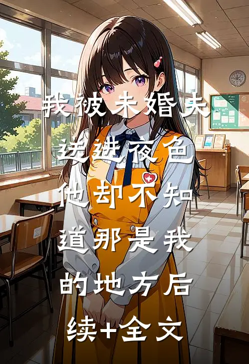 我被未婚夫送进夜色，他却不知道那是我的地方后续+全文