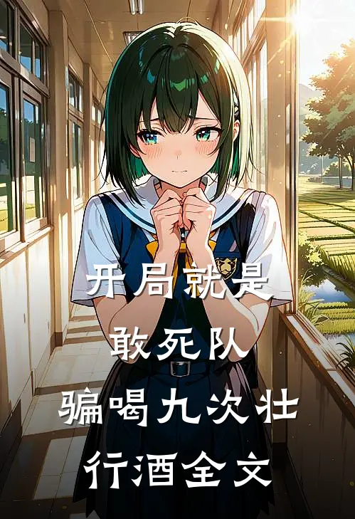 开局就是敢死队，骗喝九次壮行酒全文