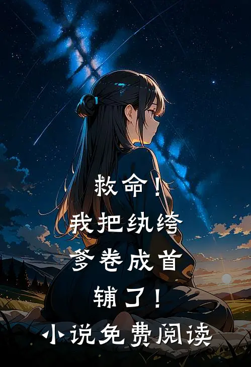 救命！我把纨绔爹卷成首辅了！小说免费阅读