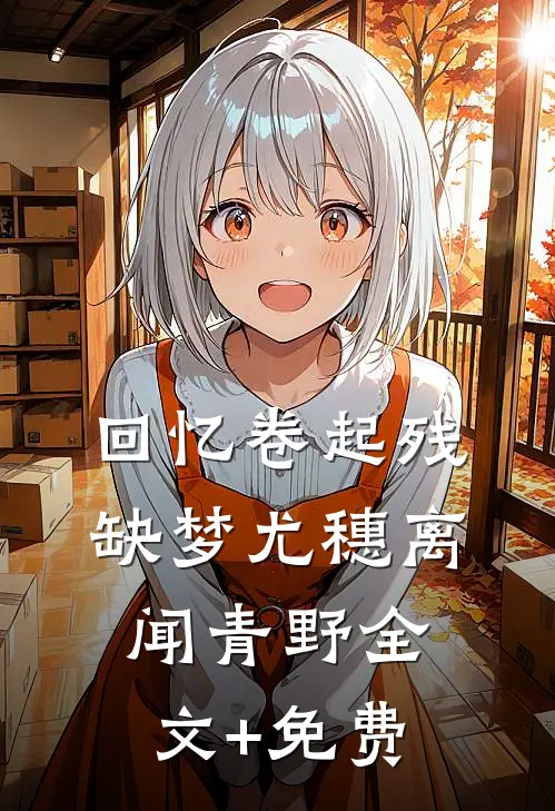 回忆卷起残缺梦尤穗离闻青野全文+免费