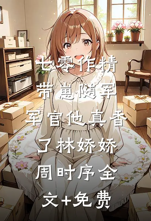 七零作精带崽随军，军官他真香了林娇娇周时序全文+免费