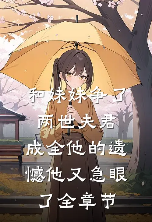 和妹妹争了两世夫君，成全他的遗憾他又急眼了全章节
