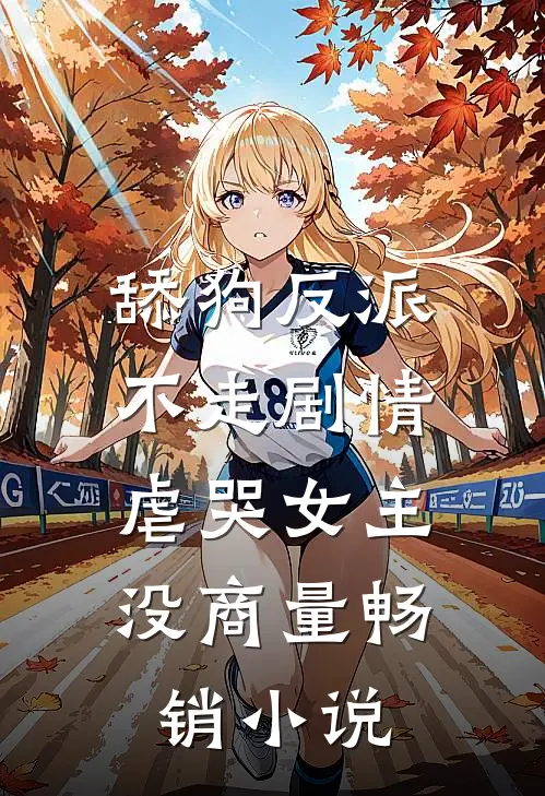 舔狗反派不走剧情，虐哭女主没商量畅销小说