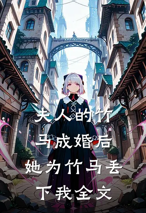 夫人的竹马成婚后，她为竹马丢下我全文