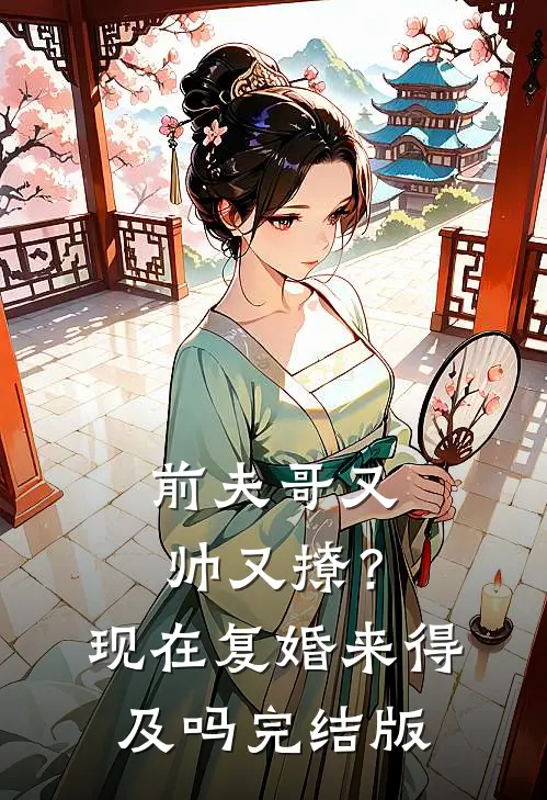 前夫哥又帅又撩？现在复婚来得及吗完结版