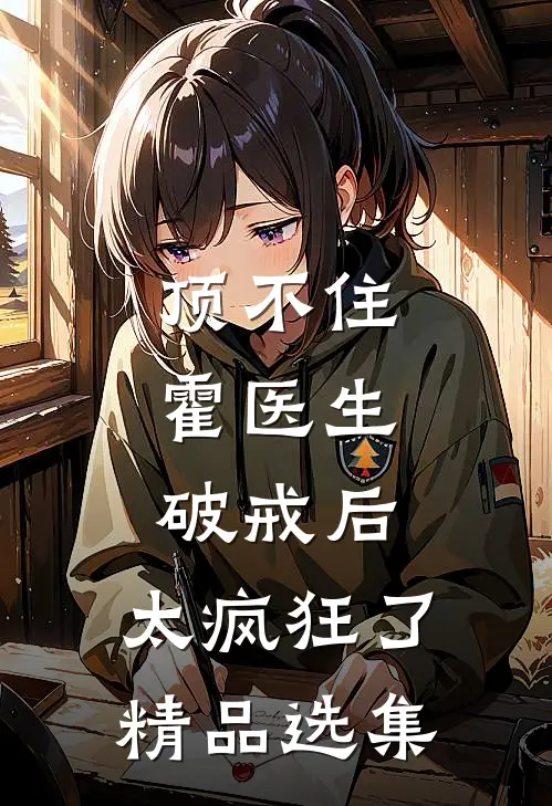 顶不住，霍医生破戒后，太疯狂了精品选集