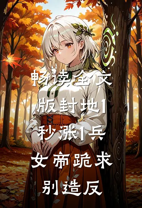 畅读全文版封地1秒涨1兵，女帝跪求别造反