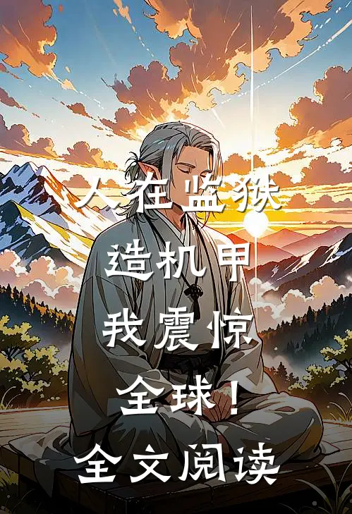 人在监狱造机甲，我震惊全球！全文阅读