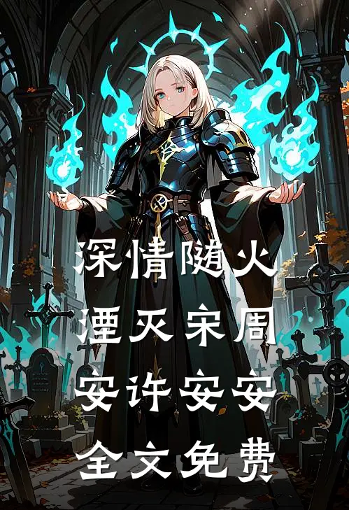 深情随火湮灭宋周安许安安全文免费