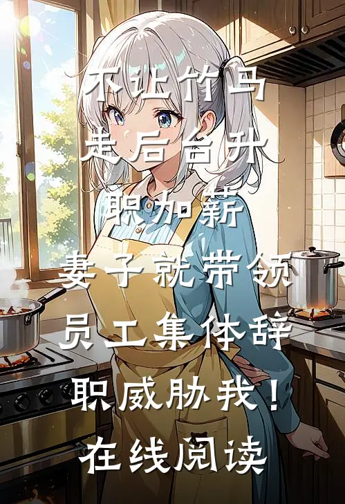 不让竹马走后台升职加薪，妻子就带领员工集体辞职威胁我！在线阅读