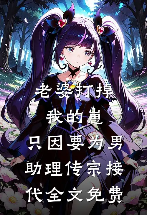 老婆打掉我的崽，只因要为男助理传宗接代全文免费
