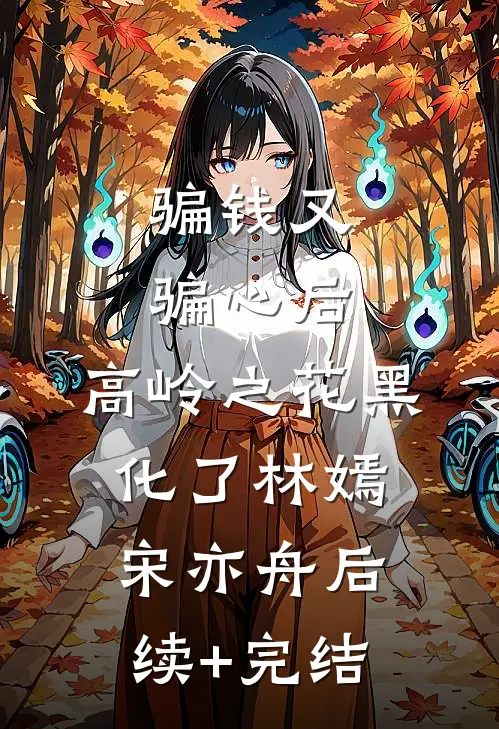 骗钱又骗心后，高岭之花黑化了林嫣宋亦舟后续+完结