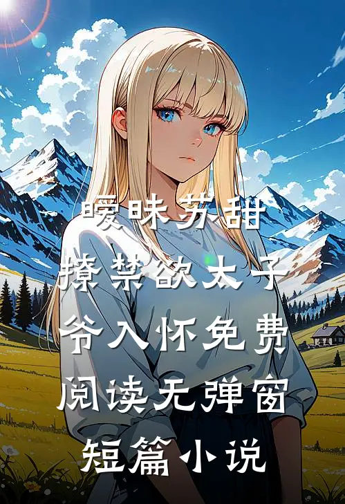暧昧苏甜:撩禁欲太子爷入怀免费阅读无弹窗短篇小说