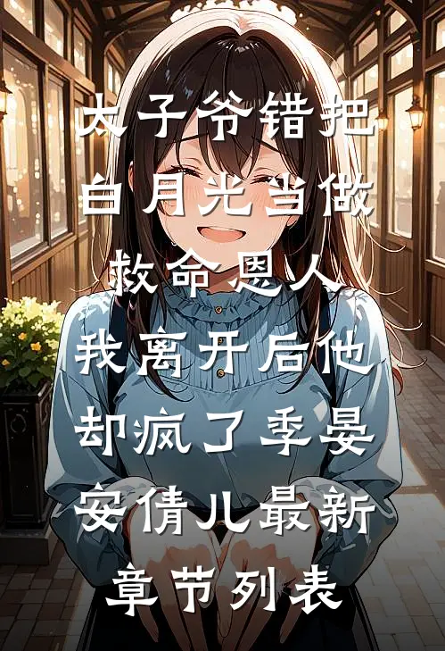 太子爷错把白月光当做救命恩人，我离开后他却疯了季晏安倩儿最新章节列表