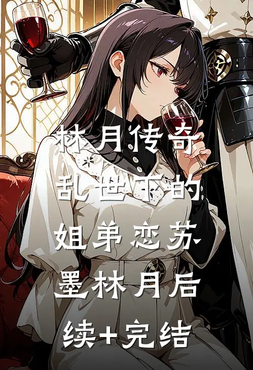 林月传奇，乱世下的姐弟恋苏墨林月后续+完结
