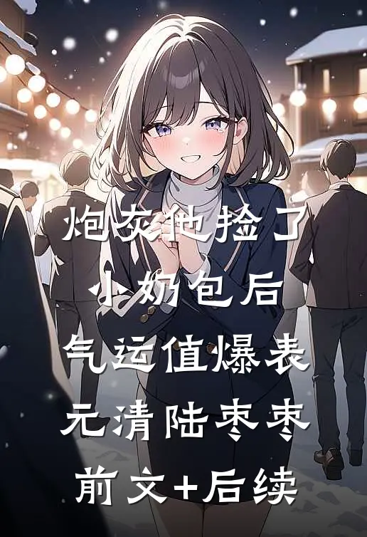 炮灰他捡了小奶包后，气运值爆表元清陆枣枣前文+后续