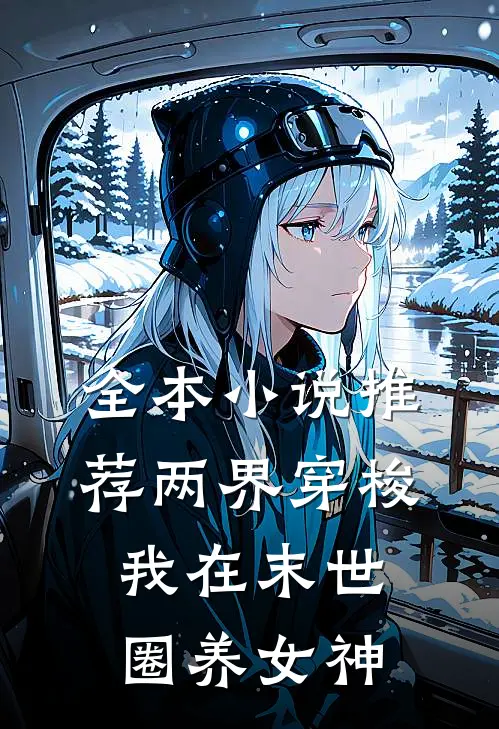 全本小说推荐两界穿梭：我在末世圈养女神