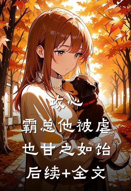 攻心：霸总他被虐也甘之如饴后续+全文