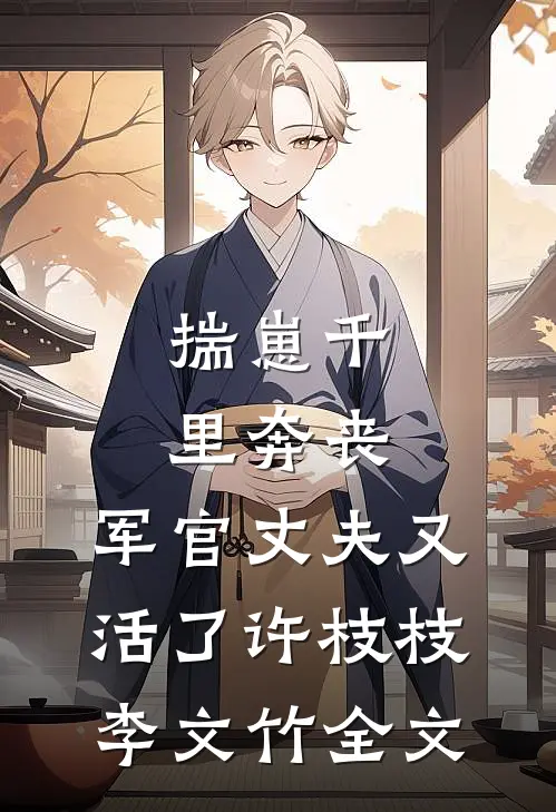 揣崽千里奔丧，军官丈夫又活了许枝枝李文竹全文