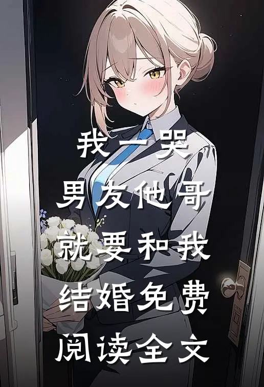 我一哭，男友他哥就要和我结婚免费阅读全文