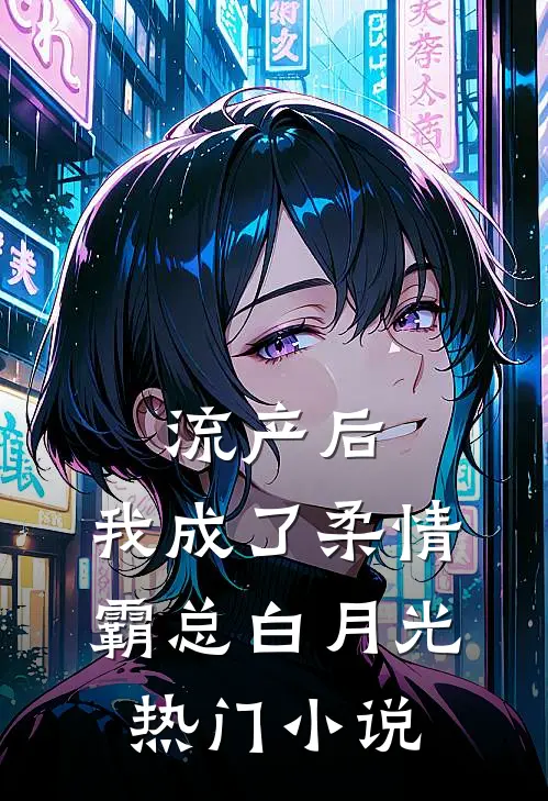 流产后，我成了柔情霸总白月光热门小说