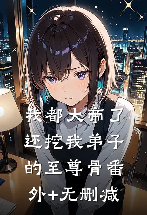 我都大帝了，还挖我弟子的至尊骨番外+无删减