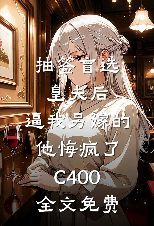 抽签盲选皇夫后，逼我另嫁的他悔疯了C400全文免费