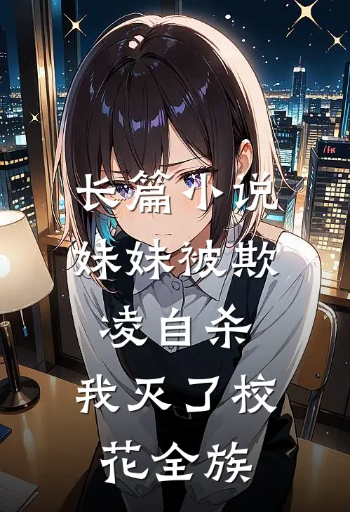 长篇小说妹妹被欺凌自杀，我灭了校花全族