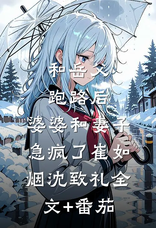 和岳父跑路后，婆婆和妻子急疯了崔如烟沈致礼全文+番茄
